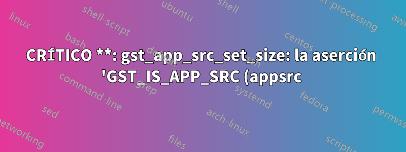 CRÍTICO **: gst_app_src_set_size: la aserción 'GST_IS_APP_SRC (appsrc)' falló