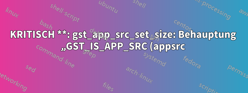KRITISCH **: gst_app_src_set_size: Behauptung „GST_IS_APP_SRC (appsrc)“ fehlgeschlagen