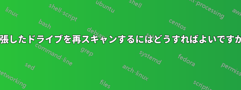 拡張したドライブを再スキャンするにはどうすればよいですか?