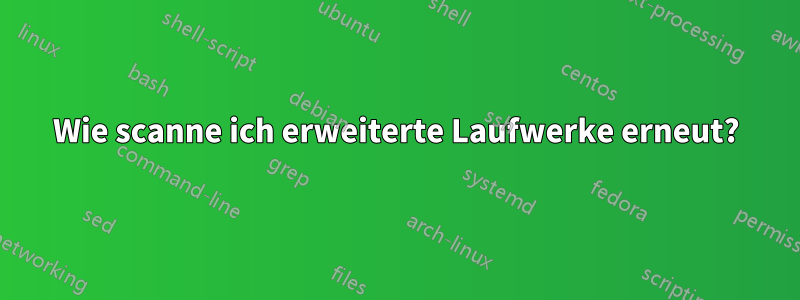 Wie scanne ich erweiterte Laufwerke erneut?