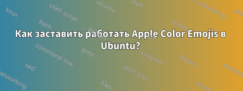 Как заставить работать Apple Color Emojis в Ubuntu?