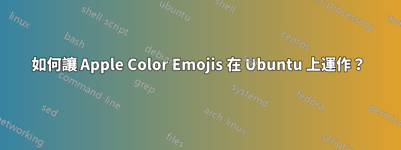 如何讓 Apple Color Emojis 在 Ubuntu 上運作？