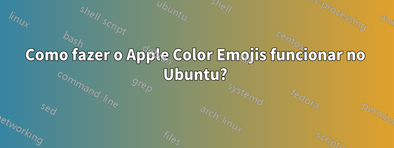 Como fazer o Apple Color Emojis funcionar no Ubuntu?