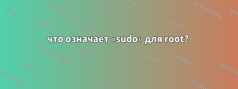 что означает «sudo» для root?