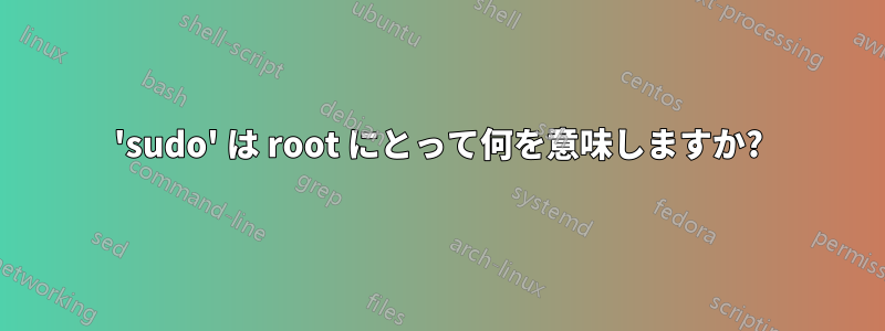 'sudo' は root にとって何を意味しますか?