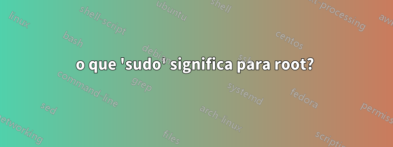 o que 'sudo' significa para root?