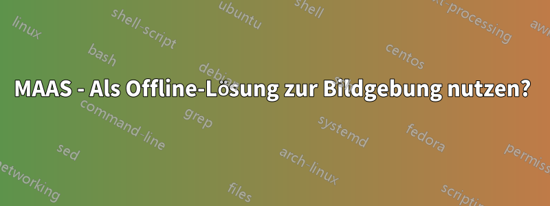 MAAS - Als Offline-Lösung zur Bildgebung nutzen?