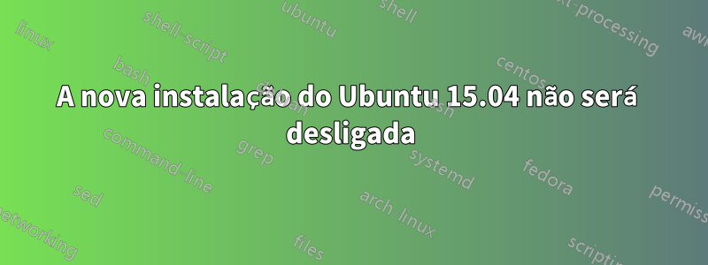 A nova instalação do Ubuntu 15.04 não será desligada