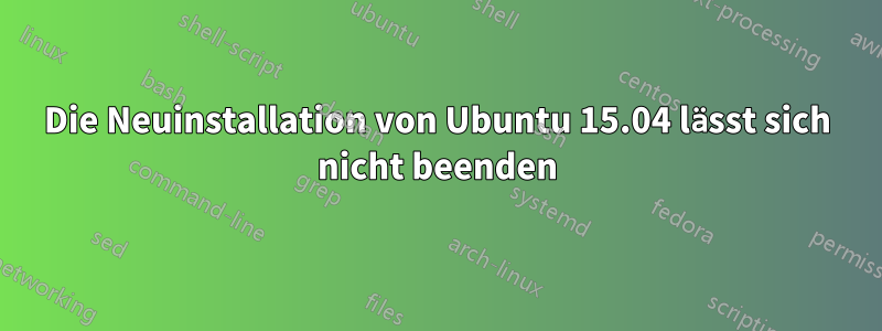 Die Neuinstallation von Ubuntu 15.04 lässt sich nicht beenden