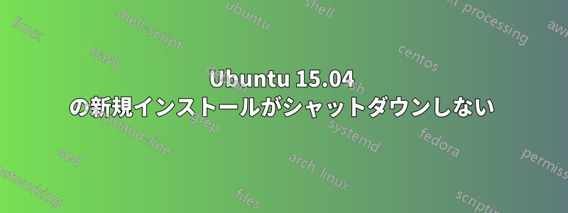 Ubuntu 15.04 の新規インストールがシャットダウンしない