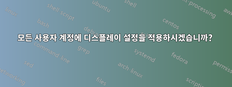 모든 사용자 계정에 디스플레이 설정을 적용하시겠습니까?