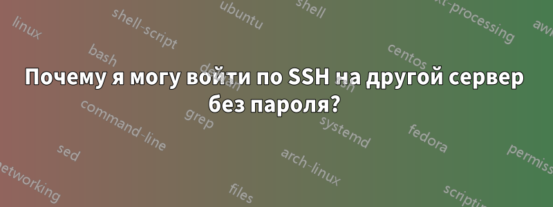 Почему я могу войти по SSH на другой сервер без пароля?