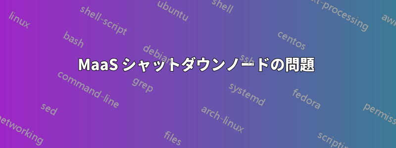 MaaS シャットダウンノードの問題