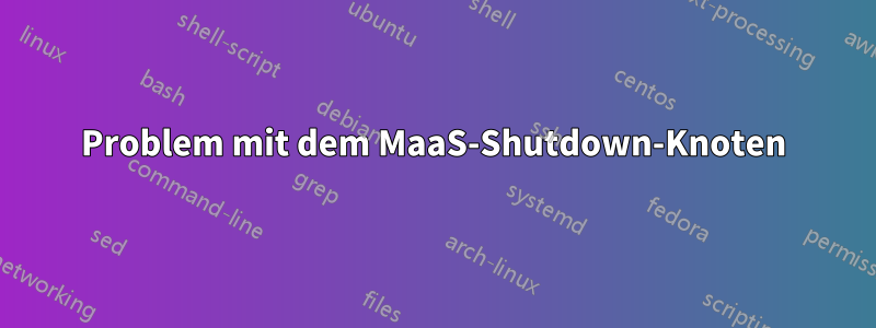 Problem mit dem MaaS-Shutdown-Knoten