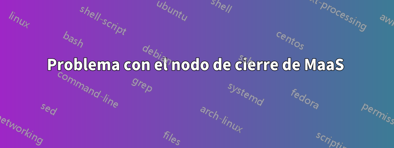 Problema con el nodo de cierre de MaaS