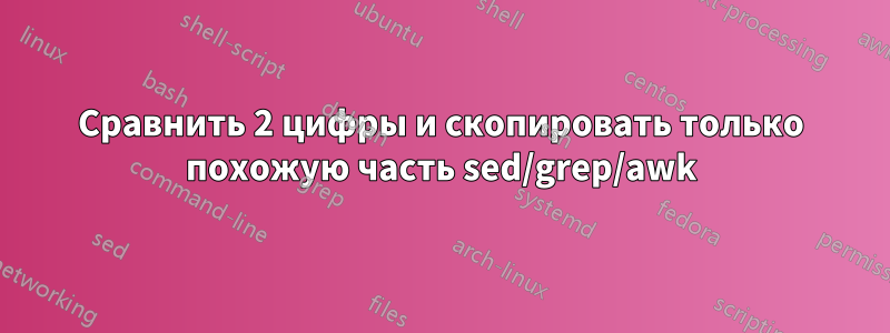 Сравнить 2 цифры и скопировать только похожую часть sed/grep/awk