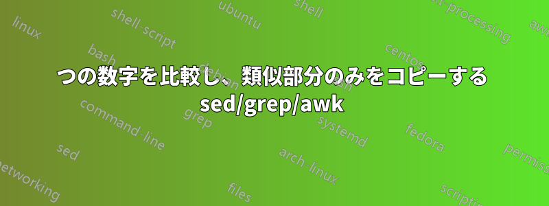 2つの数字を比較し、類似部分のみをコピーする sed/grep/awk