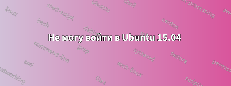 Не могу войти в Ubuntu 15.04