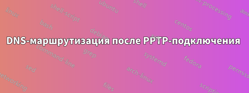 DNS-маршрутизация после PPTP-подключения