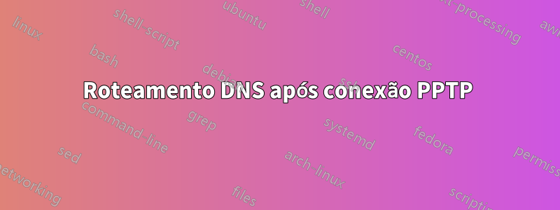 Roteamento DNS após conexão PPTP