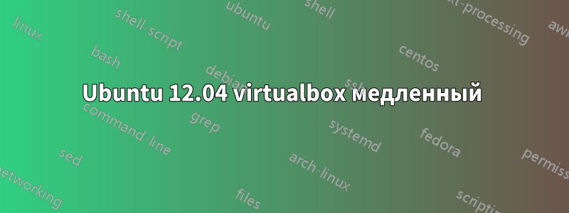 Ubuntu 12.04 virtualbox медленный