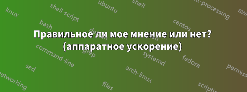 Правильное ли мое мнение или нет? (аппаратное ускорение)