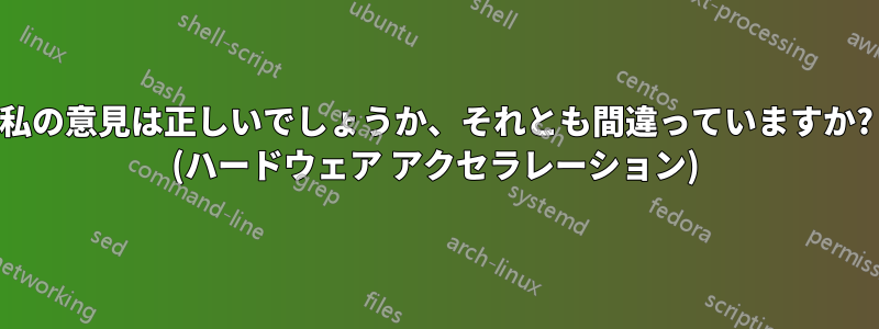 私の意見は正しいでしょうか、それとも間違っていますか? (ハードウェア アクセラレーション)