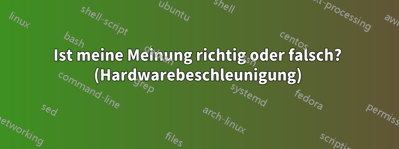 Ist meine Meinung richtig oder falsch? (Hardwarebeschleunigung)