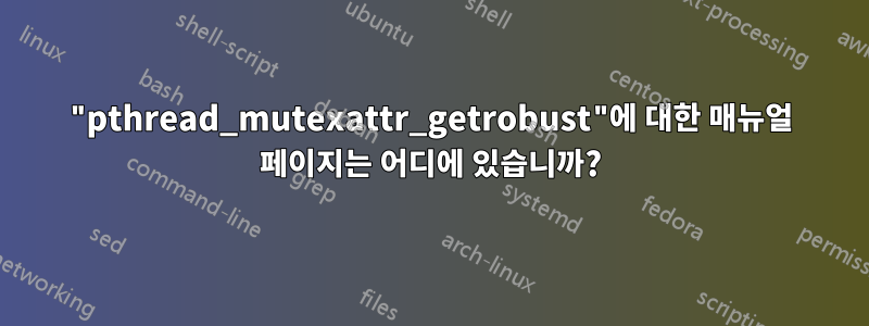 "pthread_mutexattr_getrobust"에 대한 매뉴얼 페이지는 어디에 있습니까?