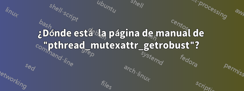 ¿Dónde está la página de manual de "pthread_mutexattr_getrobust"?