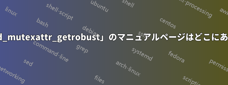 「pthread_mutexattr_getrobust」のマニュアルページはどこにありますか?