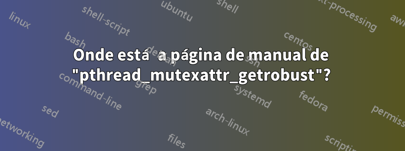 Onde está a página de manual de "pthread_mutexattr_getrobust"?