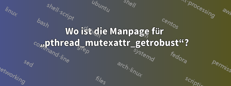 Wo ist die Manpage für „pthread_mutexattr_getrobust“?