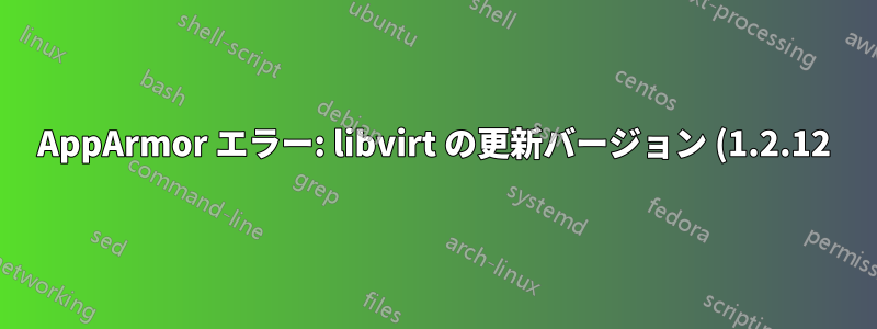 AppArmor エラー: libvirt の更新バージョン (1.2.12) で lxc を起動した後、「無効な VM 定義」が発生する