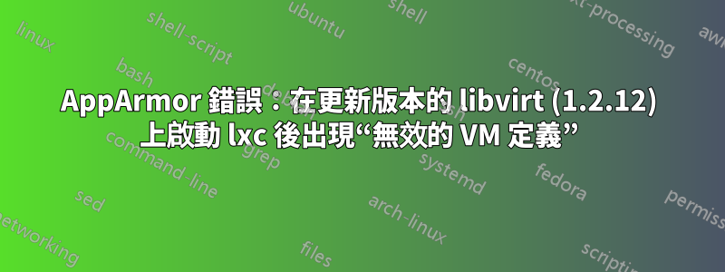 AppArmor 錯誤：在更新版本的 libvirt (1.2.12) 上啟動 lxc 後出現“無效的 VM 定義”