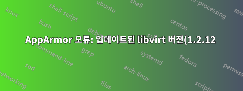 AppArmor 오류: 업데이트된 libvirt 버전(1.2.12)에서 lxc를 시작한 후 "잘못된 VM 정의"