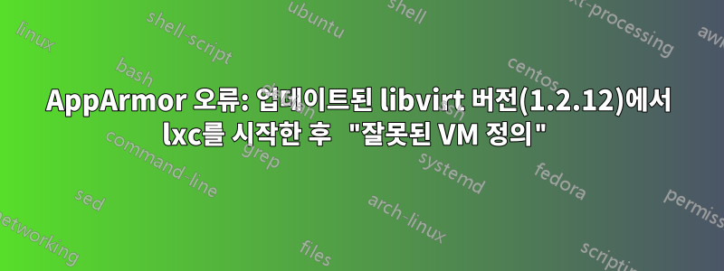 AppArmor 오류: 업데이트된 libvirt 버전(1.2.12)에서 lxc를 시작한 후 "잘못된 VM 정의"