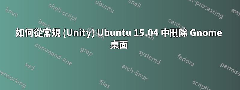 如何從常規 (Unity) Ubuntu 15.04 中刪除 Gnome 桌面