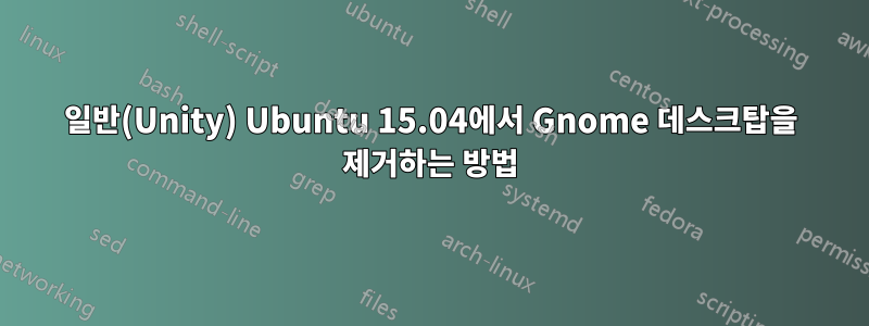 일반(Unity) Ubuntu 15.04에서 Gnome 데스크탑을 제거하는 방법