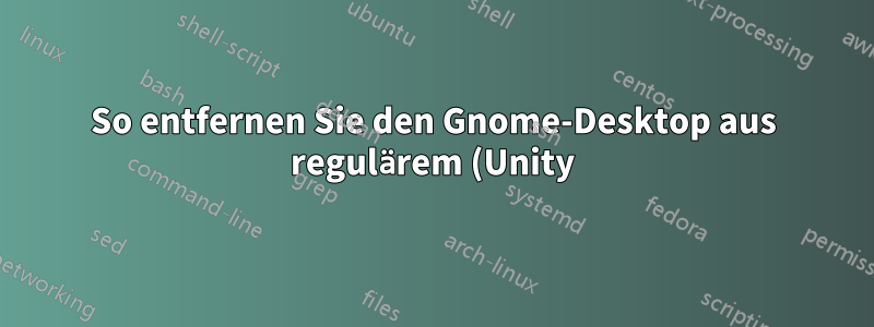 So entfernen Sie den Gnome-Desktop aus regulärem (Unity) Ubuntu 15.04