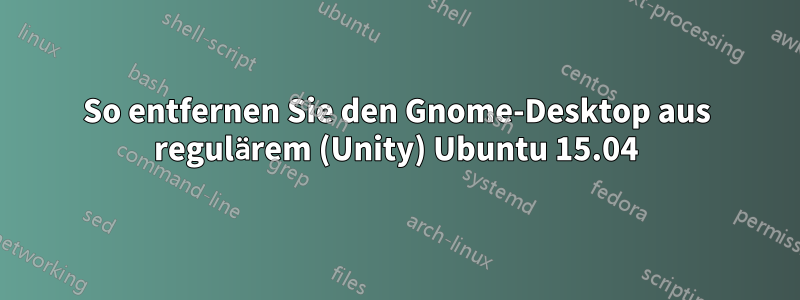 So entfernen Sie den Gnome-Desktop aus regulärem (Unity) Ubuntu 15.04