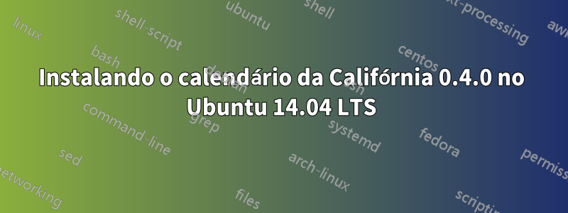 Instalando o calendário da Califórnia 0.4.0 no Ubuntu 14.04 LTS