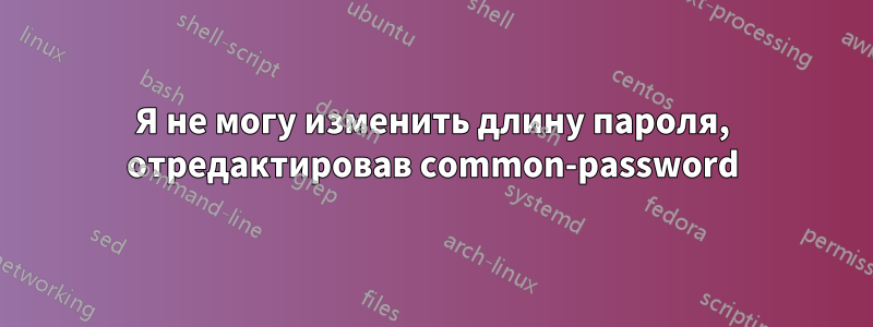 Я не могу изменить длину пароля, отредактировав common-password