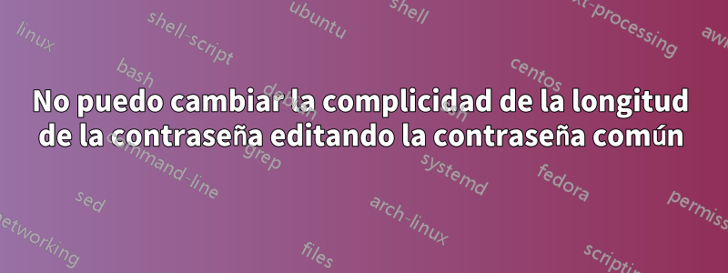 No puedo cambiar la complicidad de la longitud de la contraseña editando la contraseña común