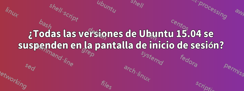 ¿Todas las versiones de Ubuntu 15.04 se suspenden en la pantalla de inicio de sesión?