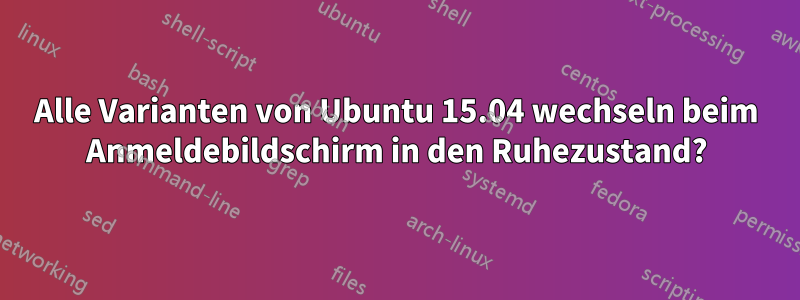 Alle Varianten von Ubuntu 15.04 wechseln beim Anmeldebildschirm in den Ruhezustand?