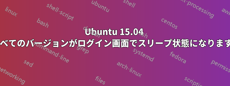 Ubuntu 15.04 のすべてのバージョンがログイン画面でスリープ状態になりますか?