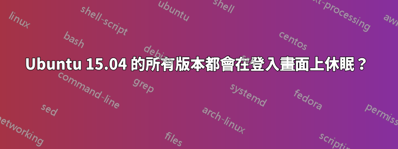 Ubuntu 15.04 的所有版本都會在登入畫面上休眠？