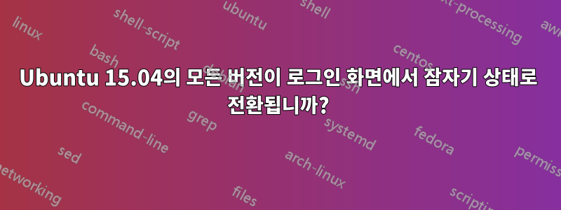 Ubuntu 15.04의 모든 버전이 로그인 화면에서 잠자기 상태로 전환됩니까?