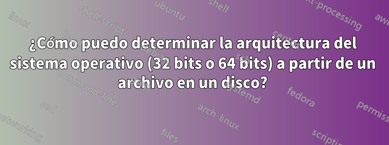 ¿Cómo puedo determinar la arquitectura del sistema operativo (32 bits o 64 bits) a partir de un archivo en un disco?